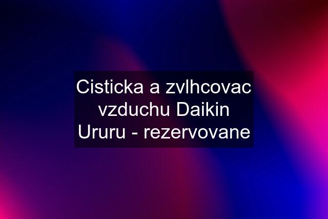 Cisticka a zvlhcovac vzduchu Daikin Ururu - rezervovane