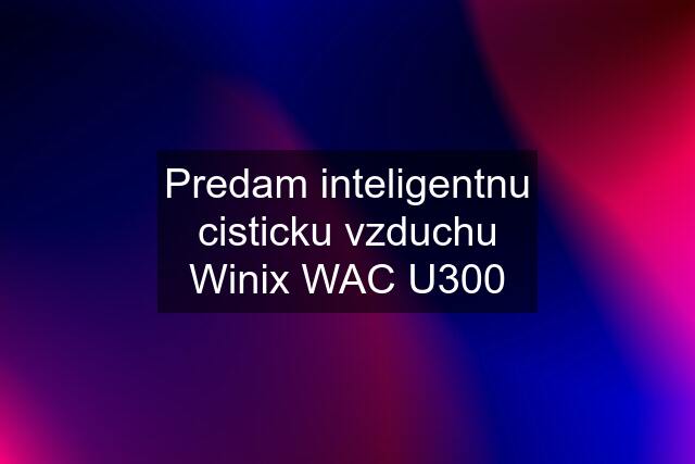 Predam inteligentnu cisticku vzduchu Winix WAC U300