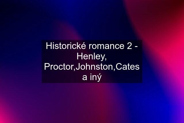 Historické romance 2 - Henley, Proctor,Johnston,Cates a iný