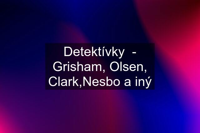 Detektívky  - Grisham, Olsen, Clark,Nesbo a iný