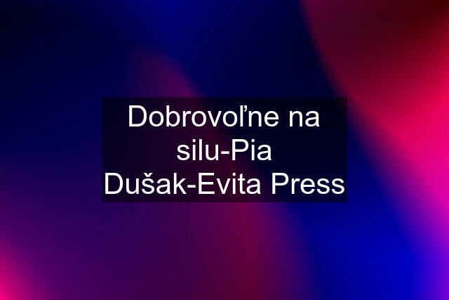 Dobrovoľne na silu-Pia Dušak-Evita Press