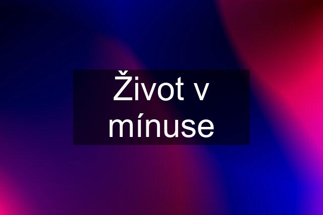 Život v mínuse