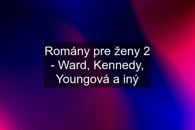 Romány pre ženy 2 - Ward, Kennedy, Youngová a iný