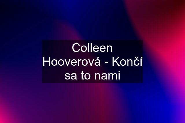 Colleen Hooverová - Končí sa to nami
