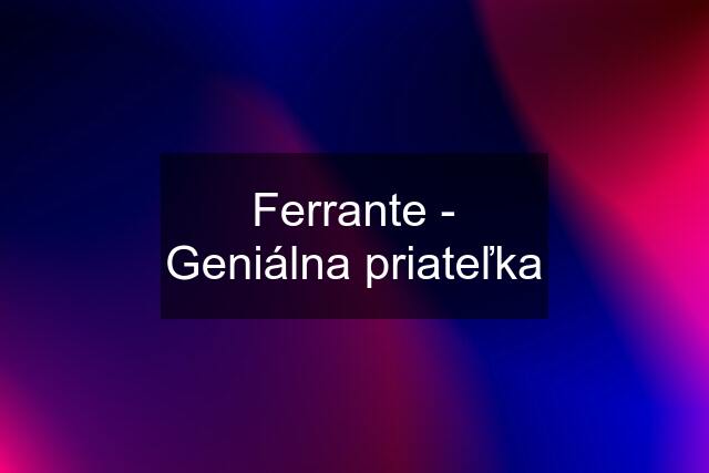 Ferrante - Geniálna priateľka
