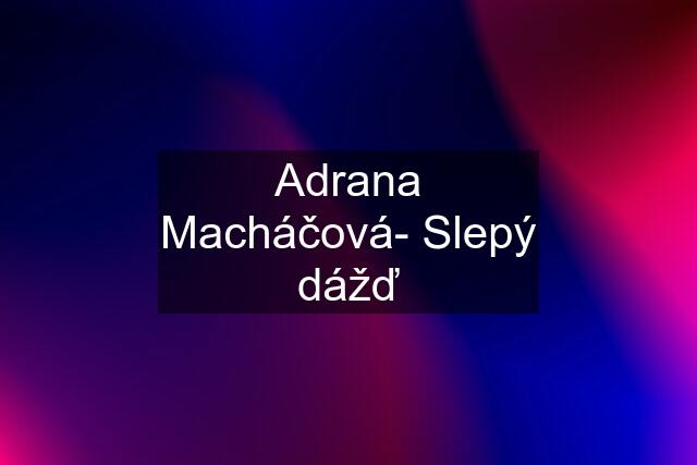 Adrana Macháčová- Slepý dážď