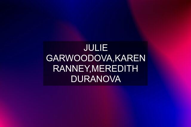 JULIE GARWOODOVA,KAREN RANNEY,MEREDITH DURANOVA