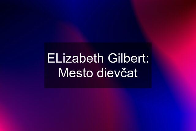 ELizabeth Gilbert: Mesto dievčat