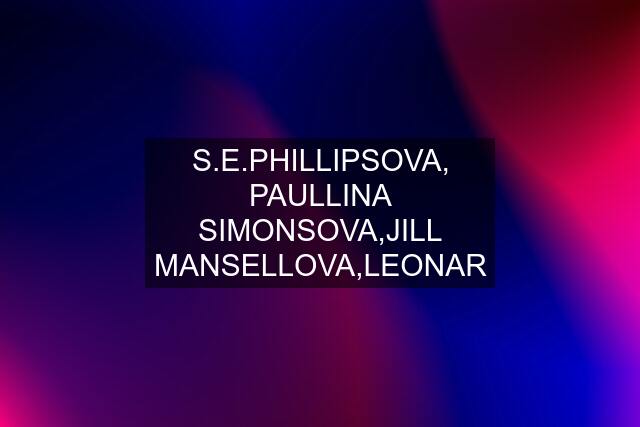 S.E.PHILLIPSOVA, PAULLINA SIMONSOVA,JILL MANSELLOVA,LEONAR