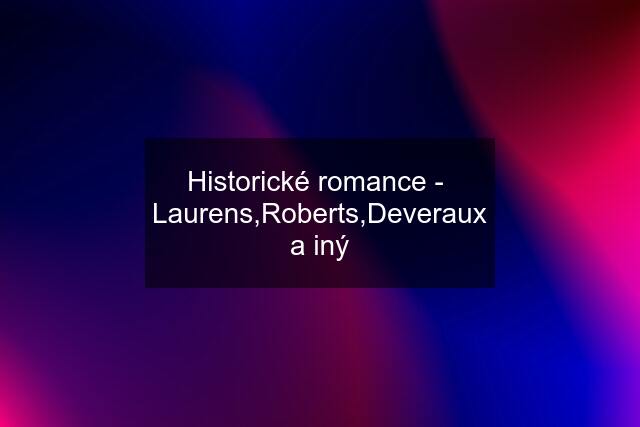 Historické romance -  Laurens,Roberts,Deveraux a iný