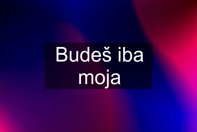 Budeš iba moja