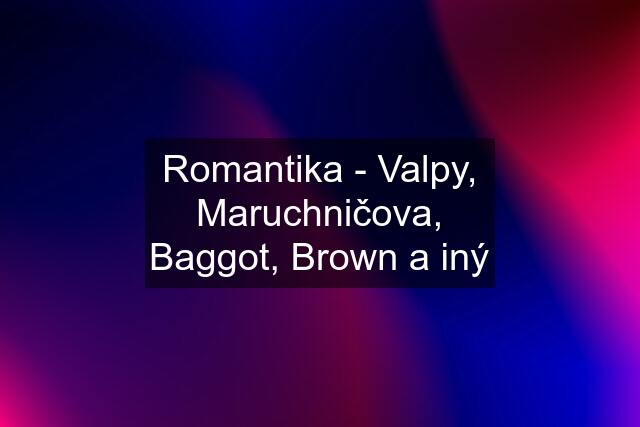 Romantika - Valpy, Maruchničova, Baggot, Brown a iný