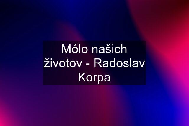 Mólo našich životov - Radoslav Korpa