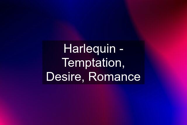 Harlequin - Temptation, Desire, Romance
