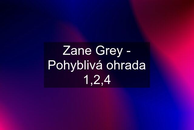 Zane Grey - Pohyblivá ohrada 1,2,4