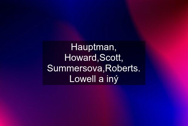 Hauptman, Howard,Scott, Summersova,Roberts. Lowell a iný