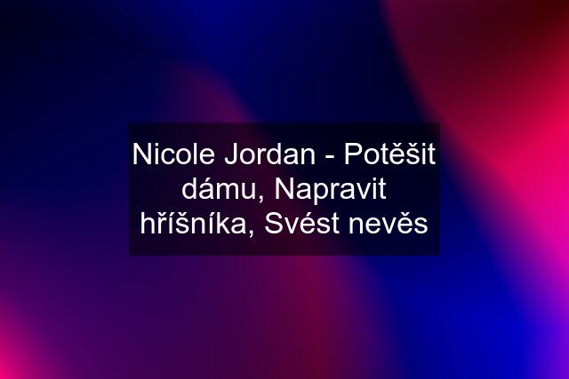 Nicole Jordan - Potěšit dámu, Napravit hříšníka, Svést nevěs