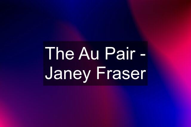 The Au Pair - Janey Fraser