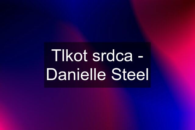 Tlkot srdca - Danielle Steel