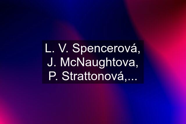 L. V. Spencerová, J. McNaughtova, P. Strattonová,...