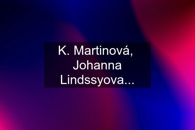 K. Martinová,  Johanna Lindssyova...