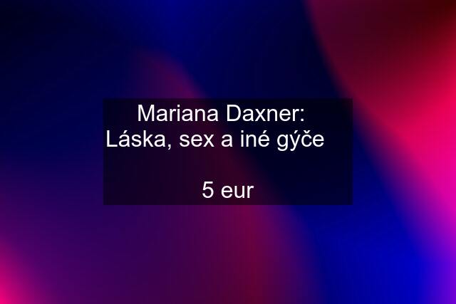 Mariana Daxner:   Láska, sex a iné gýče      5 eur