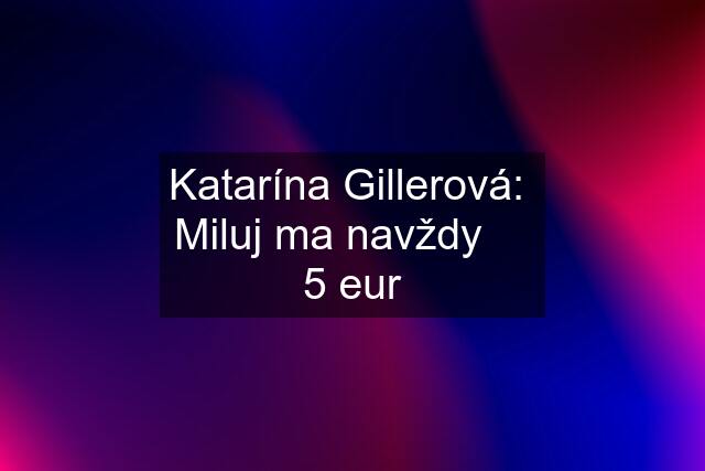 Katarína Gillerová:  Miluj ma navždy     5 eur