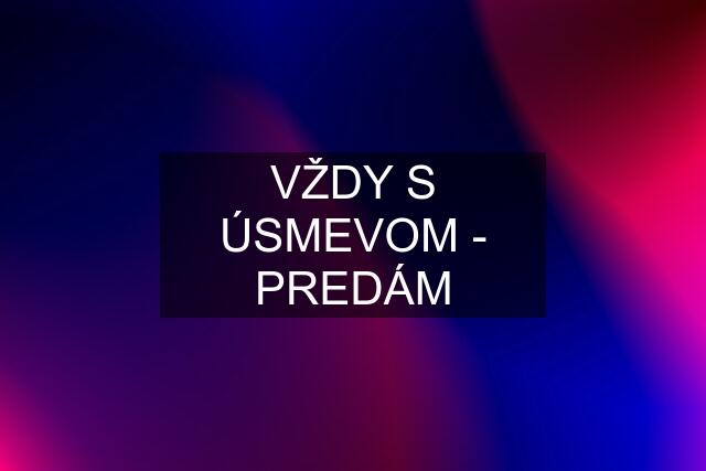 VŽDY S ÚSMEVOM - PREDÁM