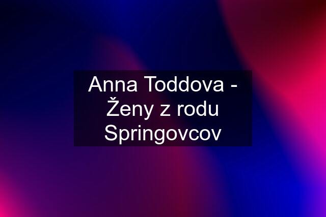 Anna Toddova - Ženy z rodu Springovcov