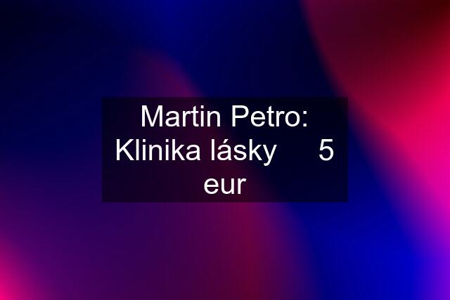 Martin Petro: Klinika lásky     5 eur