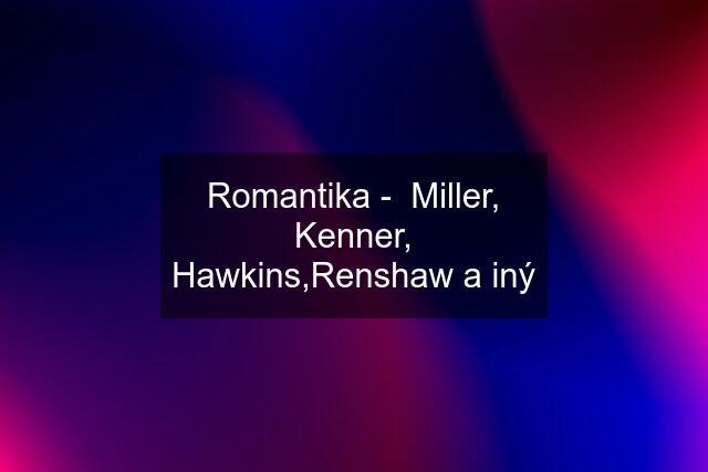 Romantika -  Miller, Kenner, Hawkins,Renshaw a iný