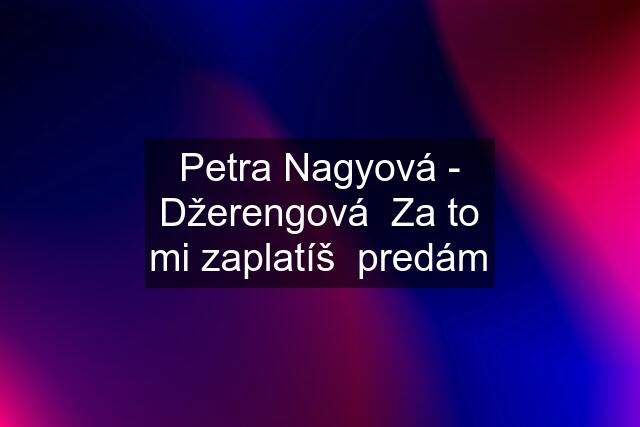 Petra Nagyová - Džerengová  Za to mi zaplatíš  predám