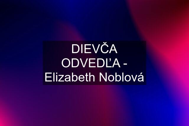 DIEVČA ODVEDĽA - Elizabeth Noblová