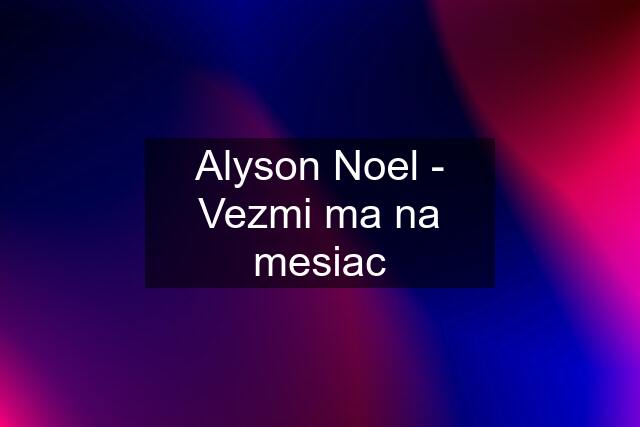 Alyson Noel - Vezmi ma na mesiac