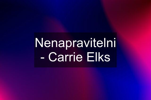 Nenapravitelni - Carrie Elks