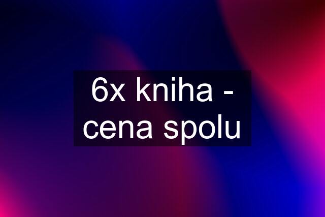 6x kniha - cena spolu