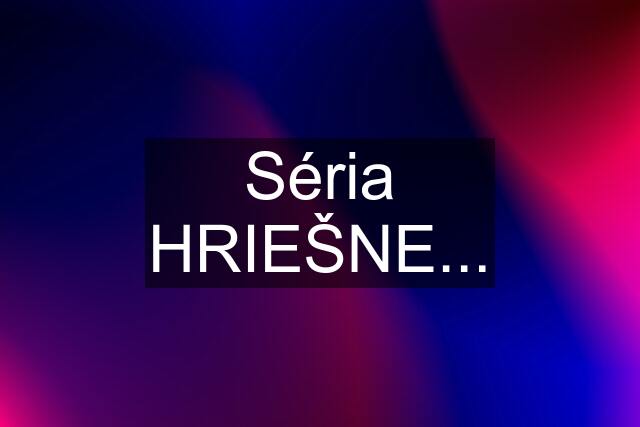 Séria HRIEŠNE...