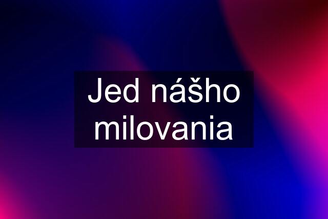 Jed nášho milovania