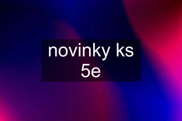 novinky ks 5e