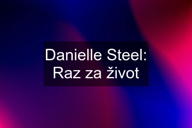 Danielle Steel: Raz za život