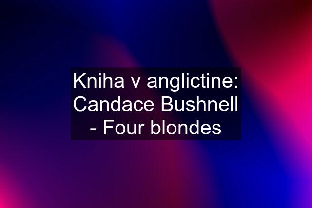 Kniha v anglictine: Candace Bushnell - Four blondes