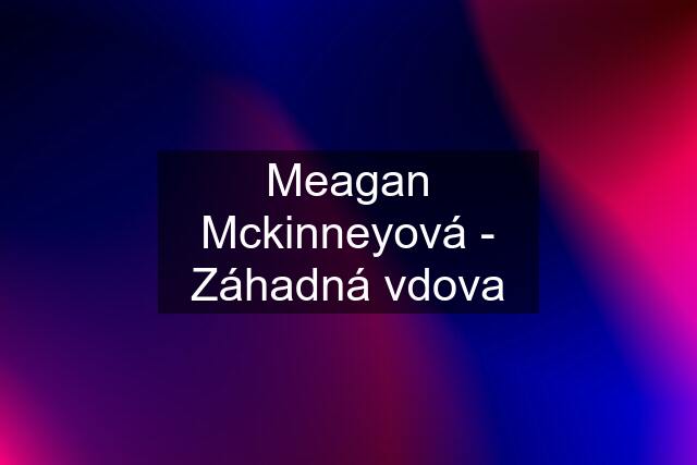 Meagan Mckinneyová - Záhadná vdova