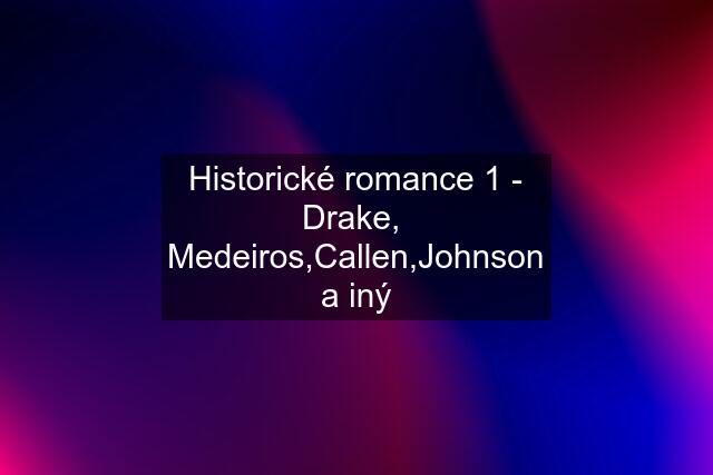 Historické romance 1 - Drake,  Medeiros,Callen,Johnson a iný