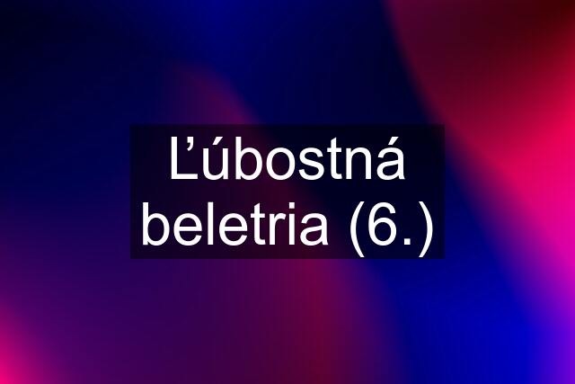 Ľúbostná beletria (6.)