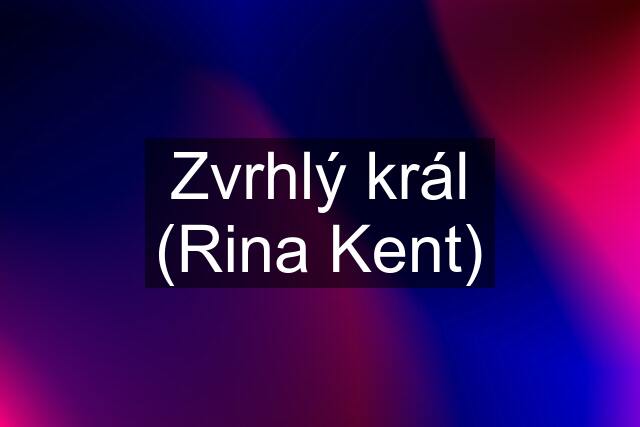 Zvrhlý král (Rina Kent)