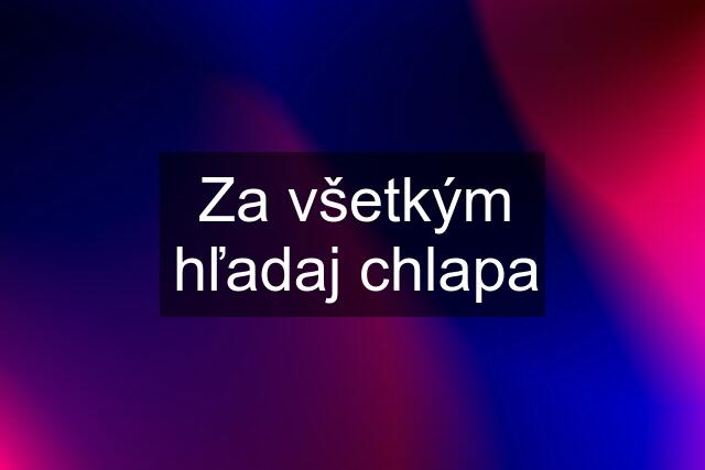 Za všetkým hľadaj chlapa