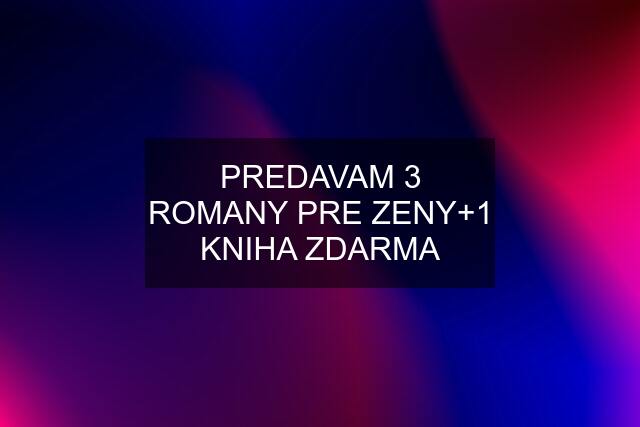 PREDAVAM 3 ROMANY PRE ZENY+1 KNIHA ZDARMA