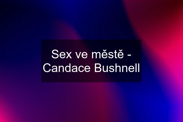 Sex ve městě - Candace Bushnell