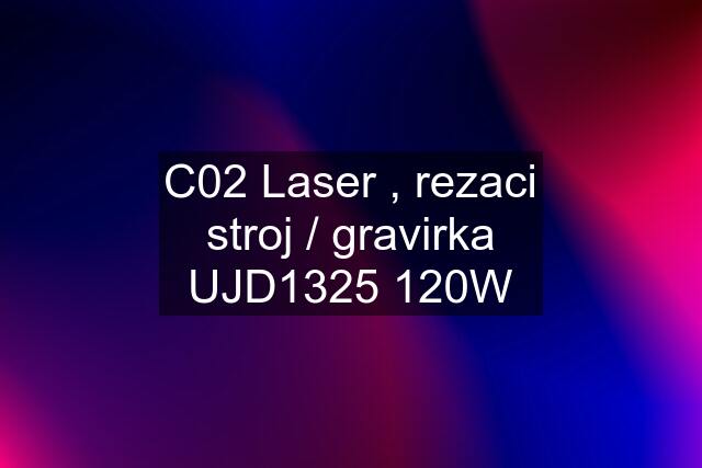 C02 Laser , rezaci stroj / gravirka UJD1325 120W