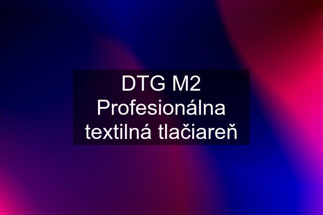 DTG M2 Profesionálna textilná tlačiareň